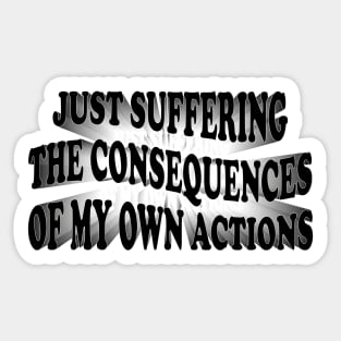 just suffering the consequences of my own actions Sticker